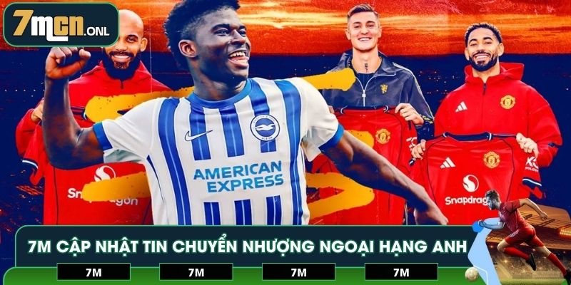 7M cập nhật tin chuyển nhượng Ngoại hạng Anh chuẩn