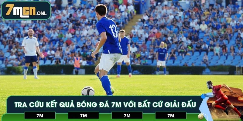 Tra cứu kết quả bóng đá 7M với bất cứ giải đấu nào