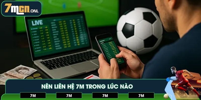 Chú ý thời điểm cần để hỗ trợ và liên hệ 7M