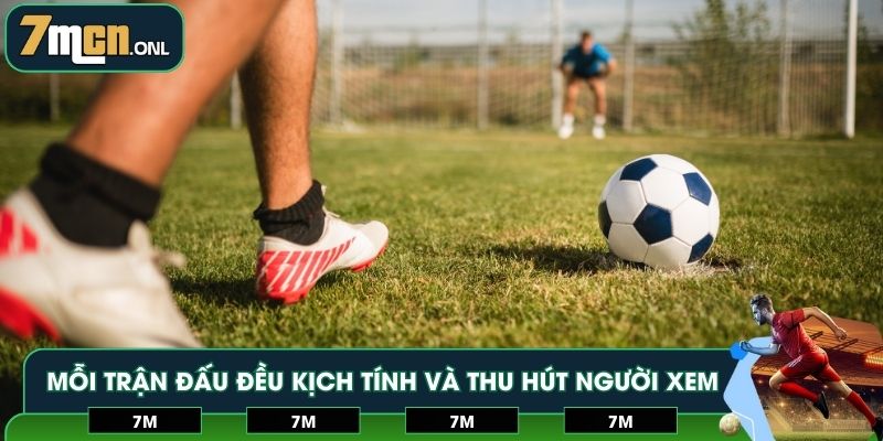 Mỗi trận đấu đều kịch tính và thu hút người xem